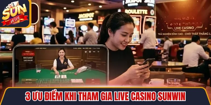 3 ưu điểm khi tham gia Live Casino Sunwin