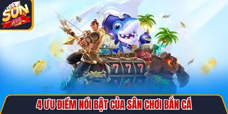 4 ưu điểm nổi bật của sân chơi bắn cá