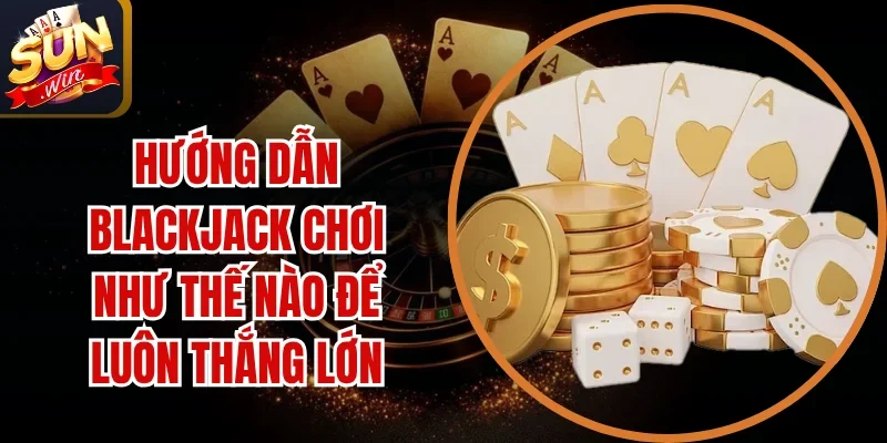 Hướng Dẫn Blackjack Chơi Như Thế Nào Để Luôn Thắng Lớn 1 Sunwin Blackjack Chơi Như Thế Nào