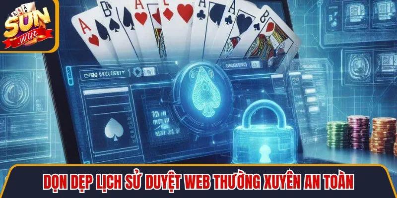 Dọn dẹp lịch sử duyệt web thường xuyên an toàn