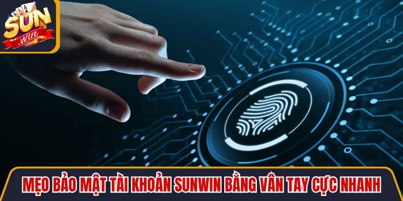 Mẹo bảo mật tài khoản SUNWIN bằng vân tay cực nhanh