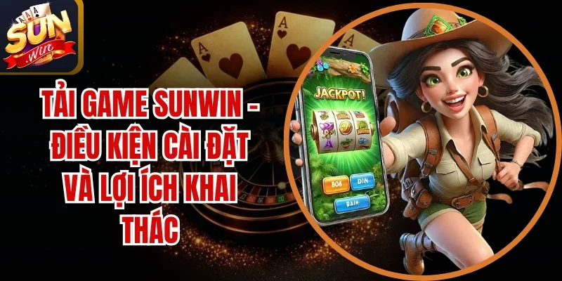 Tải Game SUNWIN - Điều Kiện Cài Đặt Và Lợi Ích Khai Thác 1 Sunwin Tải Game SUNWIN