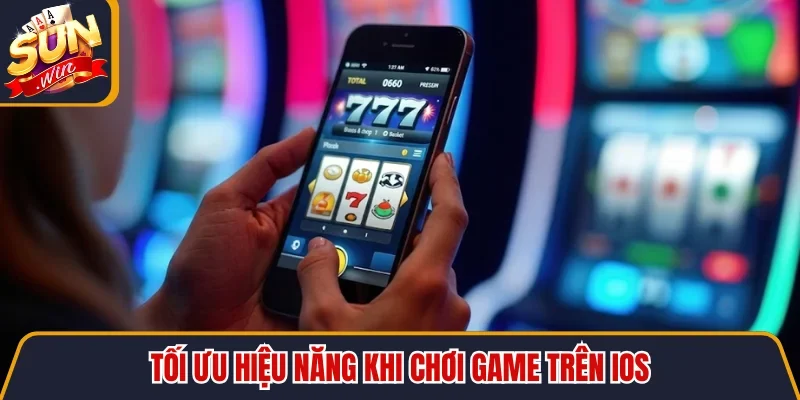 Tải SUNWIN IOS - Bí Quyết Cài Đặt Ứng Dụng Không Lo Bị Chặn 12 Sunwin Tối ưu hiệu năng khi chơi game trên iOS